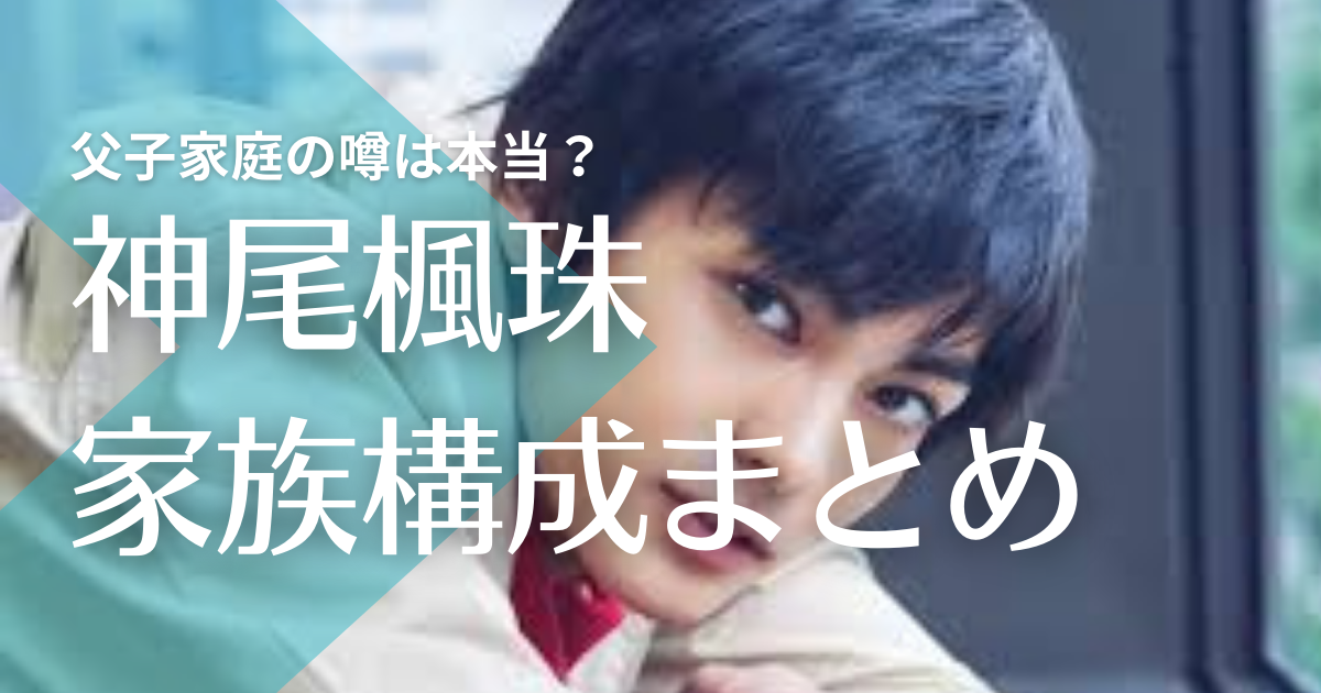 神尾楓珠の家族構成が複雑！父子家庭で母親はいる？3兄妹と別居してる理由は？